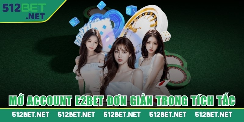 Mở account E2BET đơn giản trong tích tắc