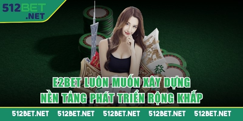 E2BET luôn muốn xây dựng nền tảng phát triển rộng khắp