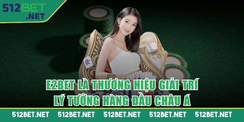 E2BET là thương hiệu giải trí lý tưởng hàng đầu Châu Á